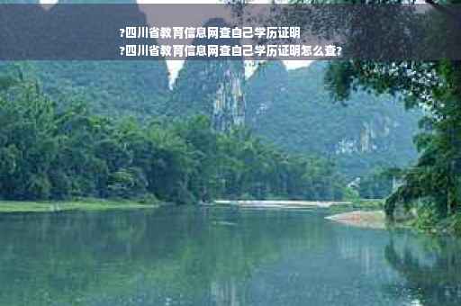 ?四川省教育信息网查自己学历证明
?四川省教育信息网查自己学历证明怎么查?