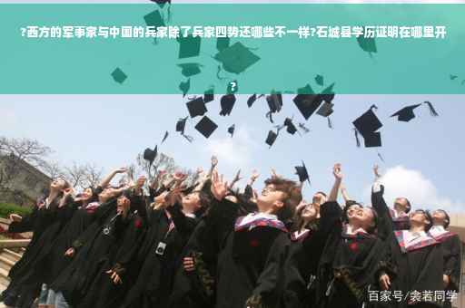 ?西方的军事家与中国的兵家除了兵家四势还哪些不一样?石城县学历证明在哪里开
?
