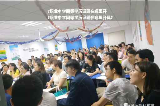 ?职业中学同等学历证明在哪里开
?职业中学同等学历证明在哪里开具?