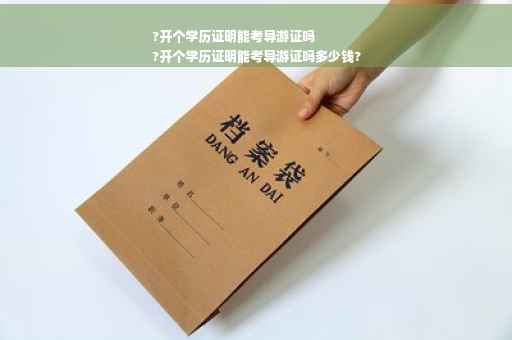 ?开个学历证明能考导游证吗
?开个学历证明能考导游证吗多少钱?