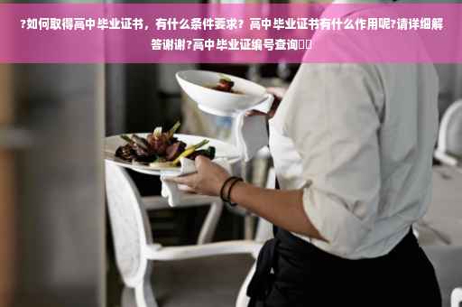 ?如何取得高中毕业证书，有什么条件要求？高中毕业证书有什么作用呢?请详细解答谢谢?高中毕业证编号查询⚡️