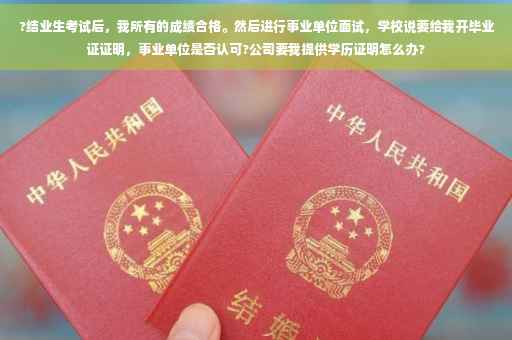 ?结业生考试后，我所有的成绩合格。然后进行事业单位面试，学校说要给我开毕业证证明，事业单位是否认可?公司要我提供学历证明怎么办?