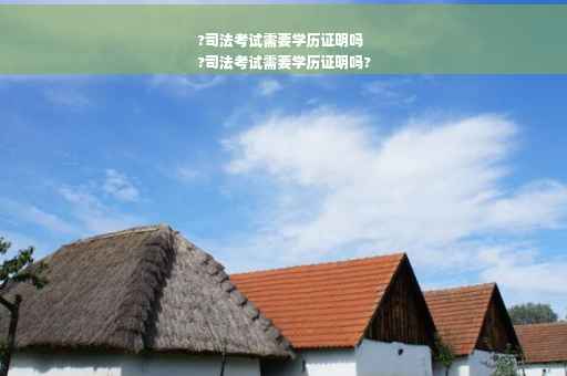 ?司法考试需要学历证明吗
?司法考试需要学历证明吗?