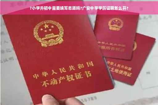 ?小学升初中需要填写志愿吗?广安中学学历证明怎么开?