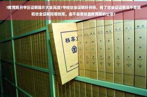 ?教育局开学历证明图片大全高清?学校毕业证明好开吗，有了毕业证证明是不是就和毕业证有同等效用。需不需要加盖教育局的公章?