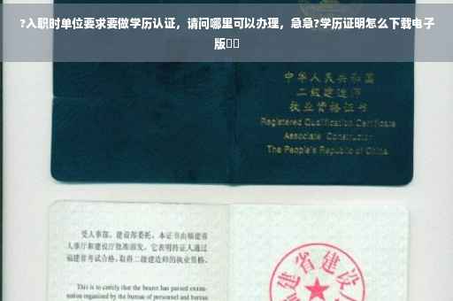 ?入职时单位要求要做学历认证，请问哪里可以办理，急急?学历证明怎么下载电子版⚡️