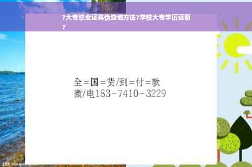 ?大专毕业证真伪查询方法?学校大专学历证明
?
