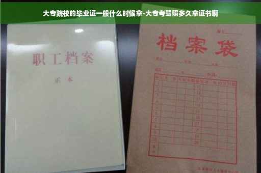 大专院校的毕业证一般什么时候拿-大专考驾照多久拿证书啊