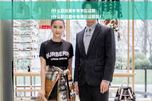 ?什么职位要中专学历证明
?什么职位要中专学历证明呢?