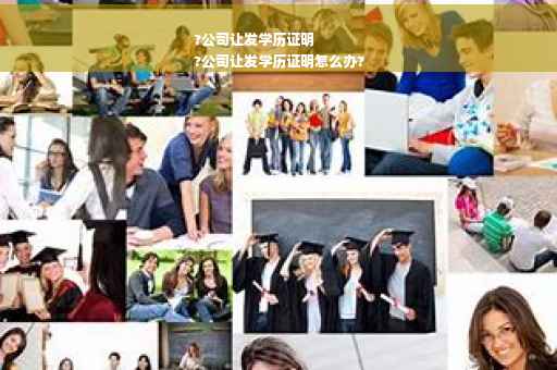 ?公司让发学历证明
?公司让发学历证明怎么办?