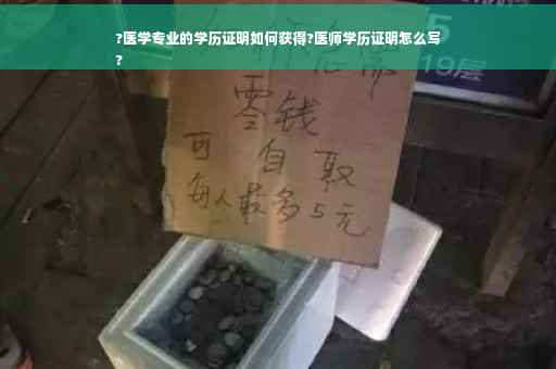 ?医学专业的学历证明如何获得?医师学历证明怎么写
?