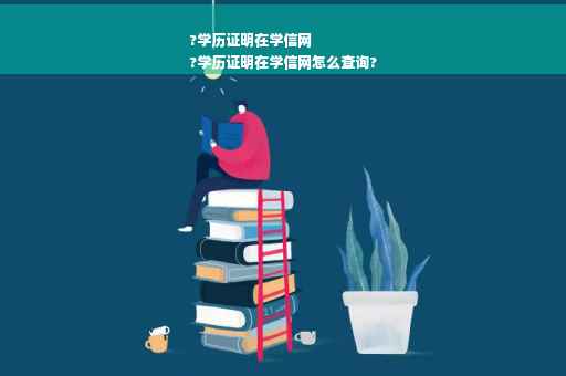 ?学历证明在学信网
?学历证明在学信网怎么查询?