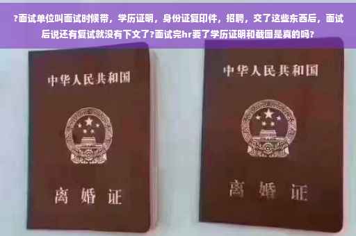 ?面试单位叫面试时候带，学历证明，身份证复印件，招聘，交了这些东西后，面试后说还有复试就没有下文了?面试完hr要了学历证明和截图是真的吗?