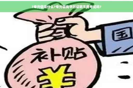 ?专升研是什么?专升研有学历证明不用考试吗?