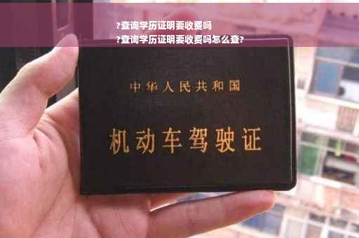 ?查询学历证明要收费吗
?查询学历证明要收费吗怎么查?