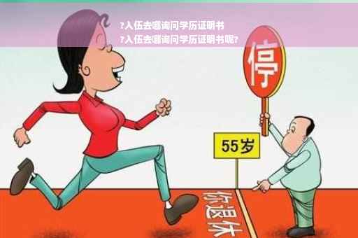 ?入伍去哪询问学历证明书
?入伍去哪询问学历证明书呢?