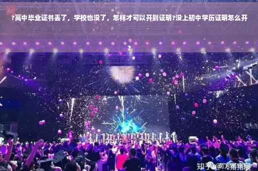 ?高中毕业证书丢了，学校也没了，怎样才可以开到证明?没上初中学历证明怎么开
?