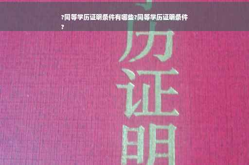 ?同等学历证明条件有哪些?同等学历证明条件
?