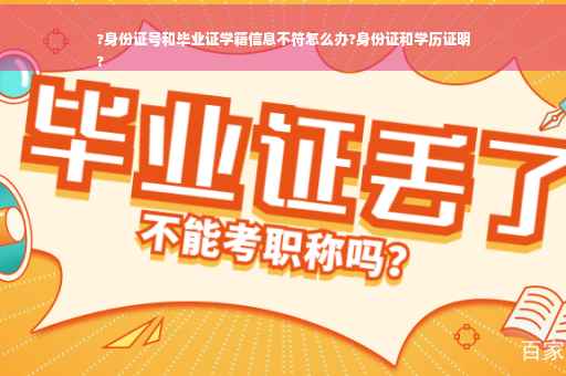 ?身份证号和毕业证学籍信息不符怎么办?身份证和学历证明
?