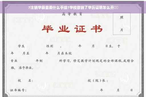 ?注销学籍需要什么手续?学校撤销了学历证明怎么开⚡️