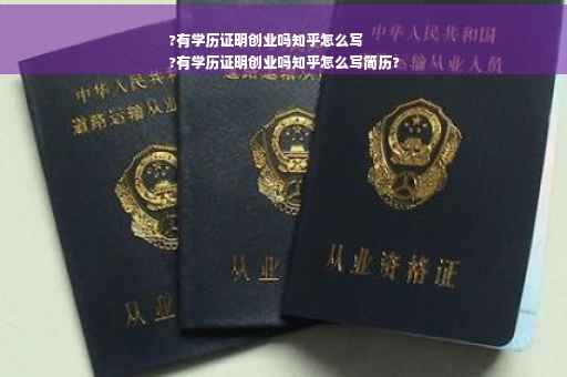 ?有学历证明创业吗知乎怎么写
?有学历证明创业吗知乎怎么写简历?
