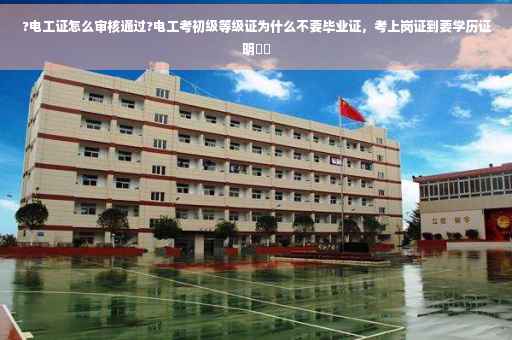?电工证怎么审核通过?电工考初级等级证为什么不要毕业证，考上岗证到要学历证明⚡️