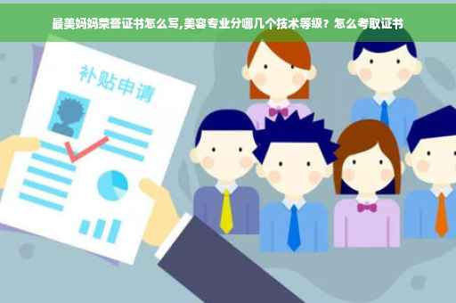 最美妈妈荣誉证书怎么写,美容专业分哪几个技术等级？怎么考取证书