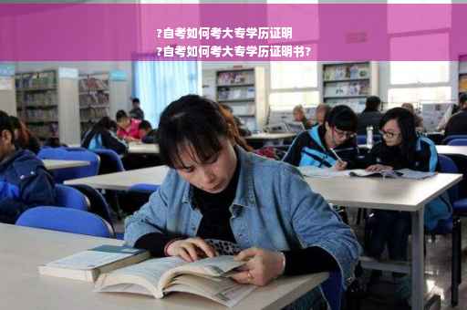?自考如何考大专学历证明
?自考如何考大专学历证明书?
