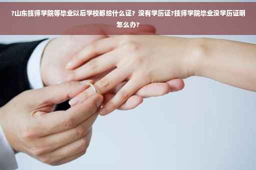 ?山东技师学院等毕业以后学校都给什么证？没有学历证?技师学院毕业没学历证明怎么办?
