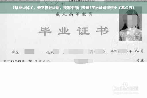 ?毕业证掉了，去学校开证明，找哪个部门办理?学历证明提供不了怎么办?