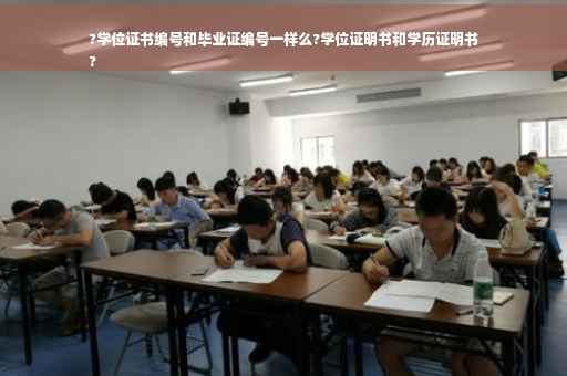 ?学位证书编号和毕业证编号一样么?学位证明书和学历证明书
?