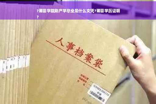 ?莆田学院助产学毕业是什么文凭?莆田学历证明
?
