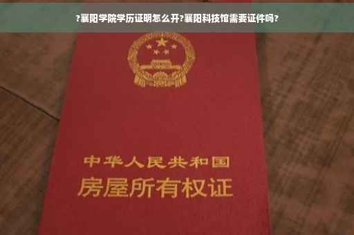 ?襄阳学院学历证明怎么开?襄阳科技馆需要证件吗?