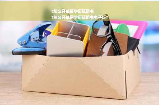 ?怎么开单招学历证明书
?怎么开单招学历证明书电子版?