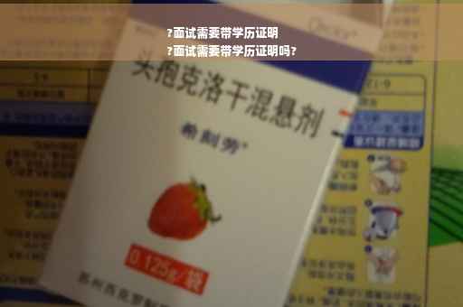 ?面试需要带学历证明
?面试需要带学历证明吗?