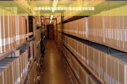 ?空乘专业有学历要求吗?重庆空姐学历证明
?