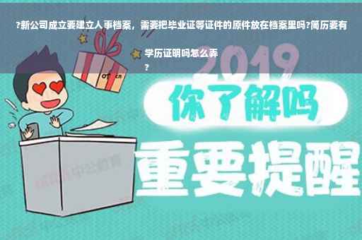 ?新公司成立要建立人事档案，需要把毕业证等证件的原件放在档案里吗?简历要有学历证明吗怎么弄
?