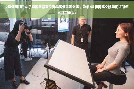 ?学信网打印电子学历备案表没有学历信息怎么弄。急求?学信网英文版学历证明怎么打印出来?