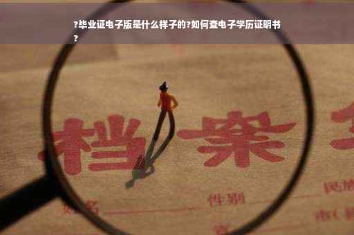 ?毕业证电子版是什么样子的?如何查电子学历证明书
?