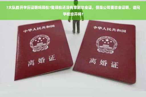 ?大队能开学历证明吗现在?我现在还没有拿到毕业证，但是公司要毕业证明，请问学校给开吗?