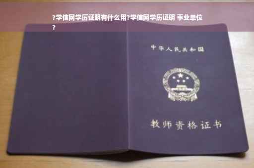 ?学信网学历证明有什么用?学信网学历证明 事业单位
?