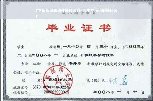 ?学历认证表原件是什么?研究生学历证明是什么
?