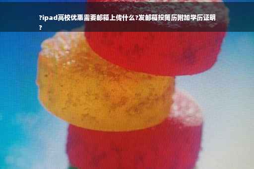 ?ipad高校优惠需要邮箱上传什么?发邮箱投简历附加学历证明
?