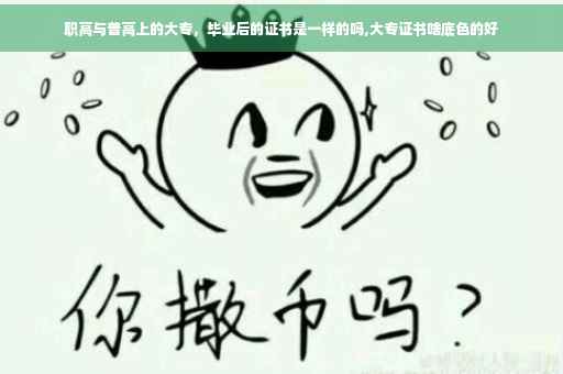 职高与普高上的大专，毕业后的证书是一样的吗,大专证书啥底色的好