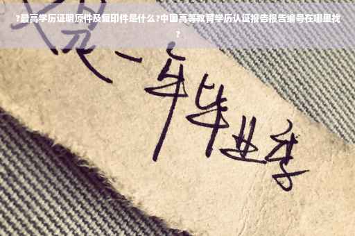 ?最高学历证明原件及复印件是什么?中国高等教育学历认证报告报告编号在哪里找?