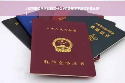 ?高考报名学历证明是什么?初会报考学历证明怎么搞
?