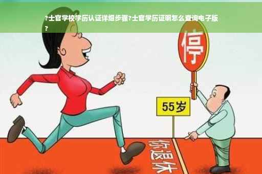 ?士官学校学历认证详细步骤?士官学历证明怎么查询电子版
?