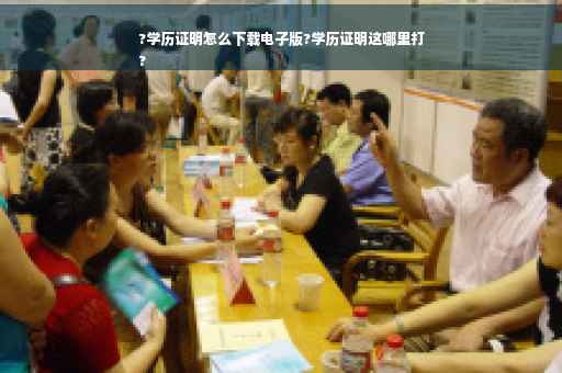 ?学历证明怎么下载电子版?学历证明这哪里打
? ?学历证明怎么下载电子版?学历证明这哪里打
?