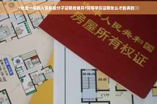 ?毕业一年的入党积极分子证明找谁开?同等学历证明怎么才能弄到⚡️