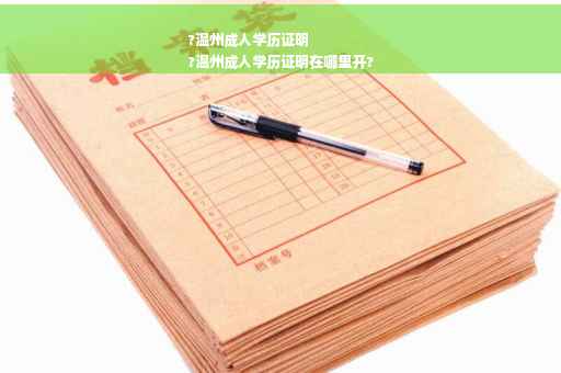 ?温州成人学历证明
?温州成人学历证明在哪里开?